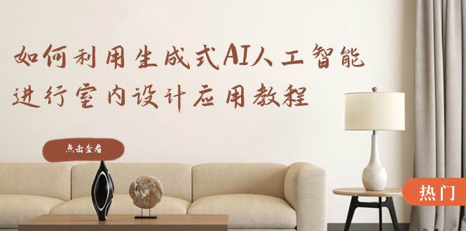 如何利用生成式AI人工智能进行室内设计应用教程（22节课）-博学库