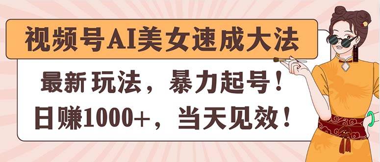 视频号AI美女速成大法，暴力起号，日赚1000+，当天见效-博学库