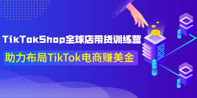 TikTokShop全球店带货训练营【更新9月份】助力布局TikTok电商赚美金-博学库