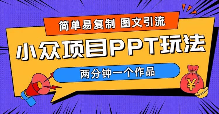 简单易复制 图文引流 两分钟一个作品 月入1W+小众项目PPT玩法 (教程+素材)-博学库