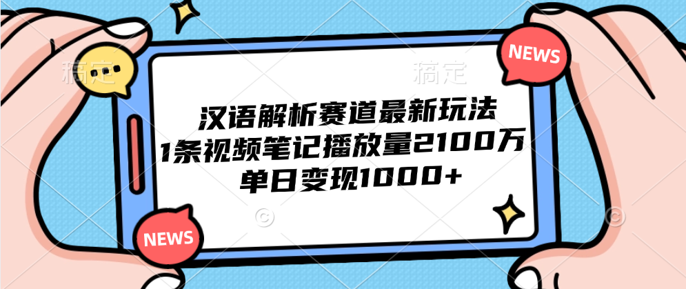 汉语解析赛道最新玩法，1条视频笔记播放量2100万，单日变现1000+-博学库