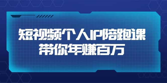 短视频个人IP：年赚百万陪跑课（123节视频课）价值6980元-博学库