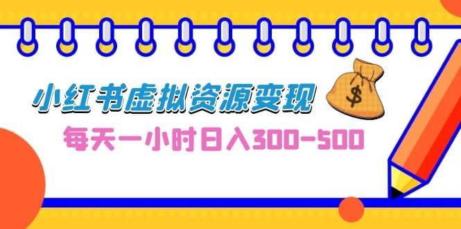 0成本副业项目，每天一小时日入300-500，小红书虚拟资源变现（教程+素材）-博学库