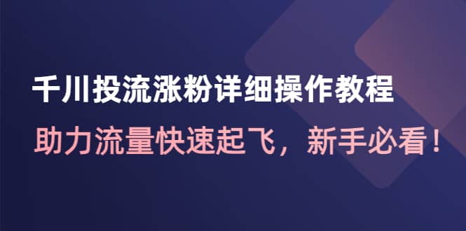 千川投流涨粉详细操作教程：助力流量快速起飞，新手必看-博学库