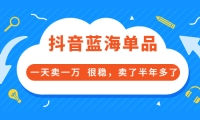 酷酷说钱付费文章:抖音蓝海单品,一天卖一万 很稳,卖了半年多了-博学库