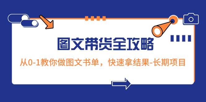 超火的图文带货全攻略：从0-1教你做图文书单，快速拿结果-长期项目-博学库
