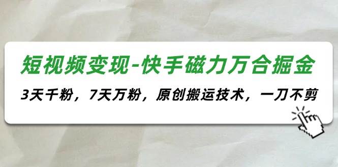 短视频变现-快手磁力万合掘金，3天千粉，7天万粉，原创搬运技术，一刀不剪-博学库