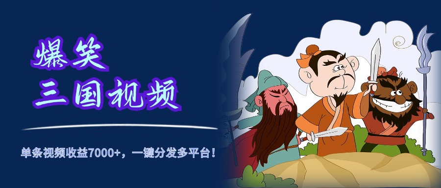 爆笑三国视频，5分钟制作，单条视频收益7000元+，一键分发多平台！-博学库