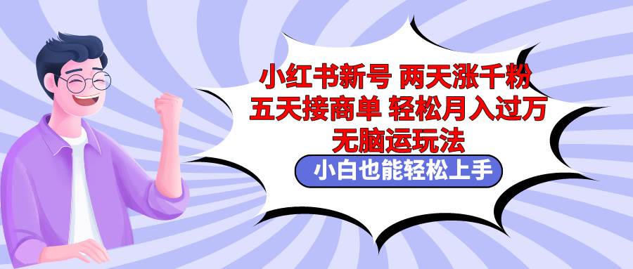 小红书新号两天涨千粉五天接商单轻松月入过万 无脑搬运玩法 小白也能轻…-博学库