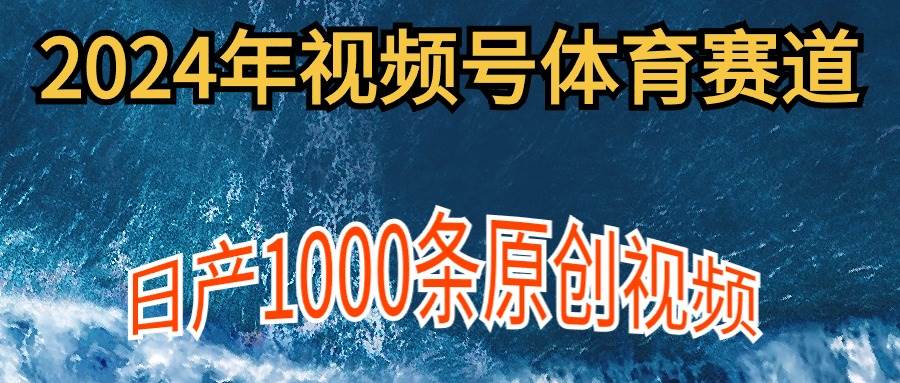 2024年体育赛道视频号，新手轻松操作， 日产1000条原创视频,多账号多撸分成-博学库