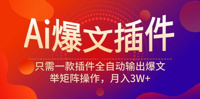 Ai爆文插件，只需一款插件全自动输出爆文，举矩阵操作，月入3W+-博学库