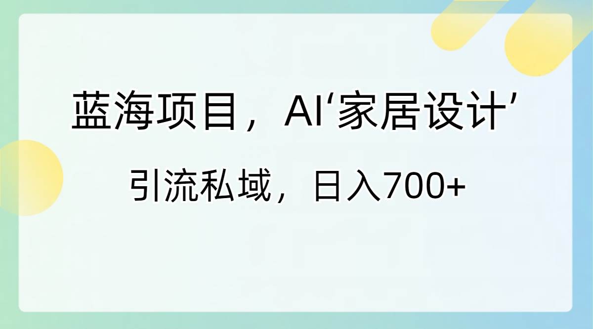 蓝海项目，AI‘家居设计’ 引流私域，日入700+-博学库