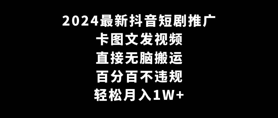 2024最新抖音短剧推广，卡图文发视频 直接无脑搬 百分百不违规 轻松月入1W+-博学库