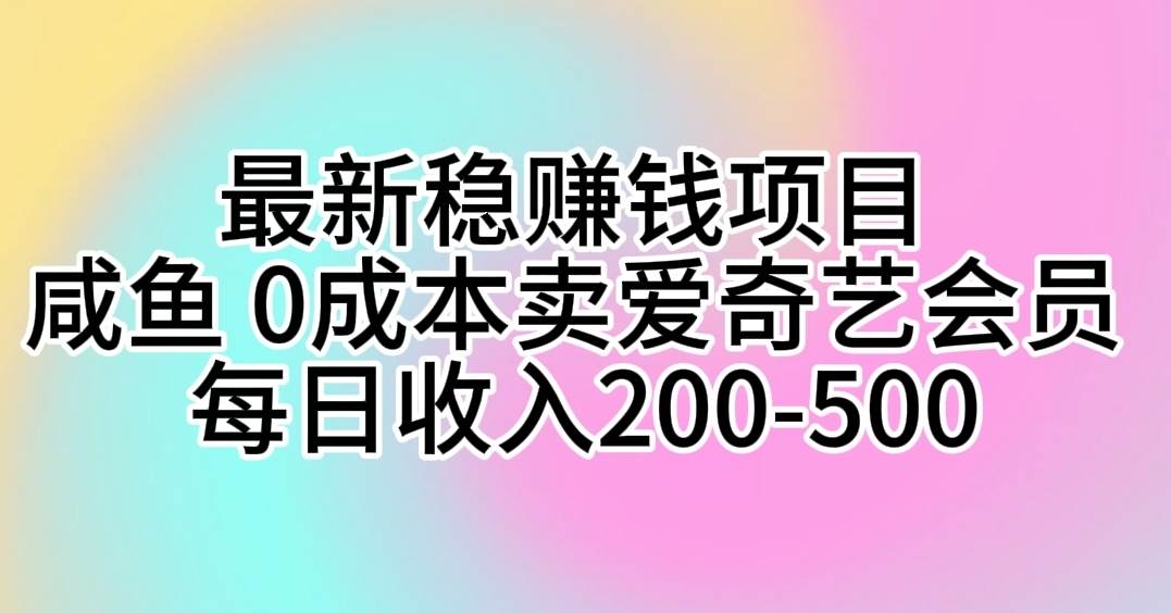 最新稳赚钱项目 咸鱼 0成本卖爱奇艺会员 每日收入200-500-博学库