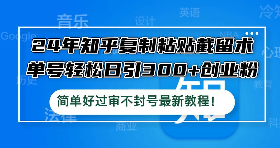 24年知乎复制粘贴截留术，单号轻松日引300+创业粉，简单好过审不封号最…-博学库