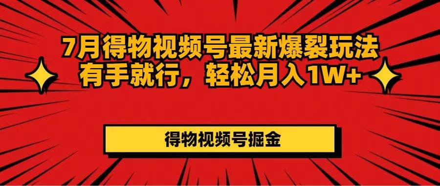 7月得物视频号最新爆裂玩法有手就行，轻松月入1W+-博学库