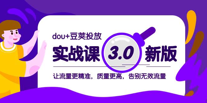 dou+豆荚投放实战课3.0新版，让流量更精准，质量更高，告别无效流量-博学库