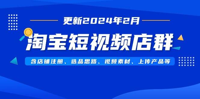 淘宝短视频店群（更新2024年2月）含店铺注册、选品思路、视频素材、上传…-博学库