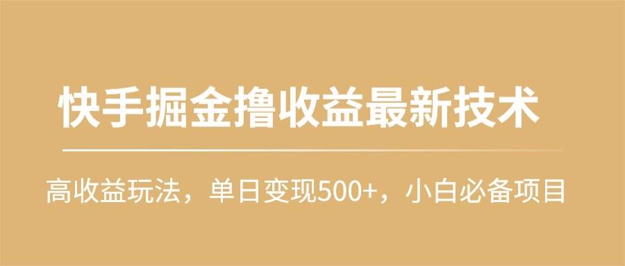 快手掘金撸收益最新技术，高收益玩法，单日变现500+，小白必备项目-博学库
