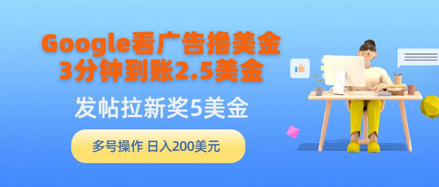 Google看广告撸美金，3分钟到账2.5美金，发帖拉新5美金，多号操作，日入…-博学库