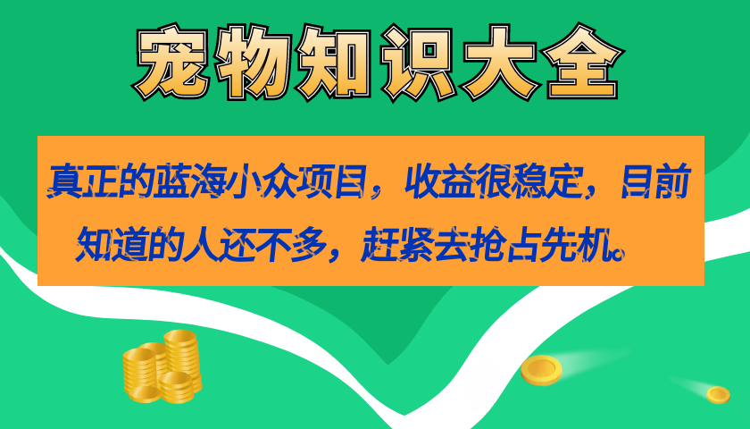 真正的蓝海小众项目，宠物知识大全，收益很稳定（教务+素材）-博学库