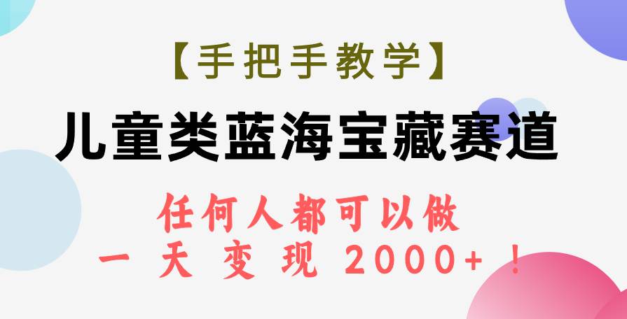 【手把手教学】儿童类蓝海宝藏赛道，任何人都可以做，一天轻松变现2000+！-博学库