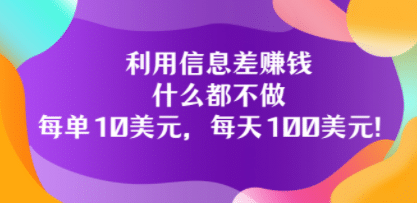 利用信息差赚钱：什么都不做，每单10美元，每天100美元！-博学库