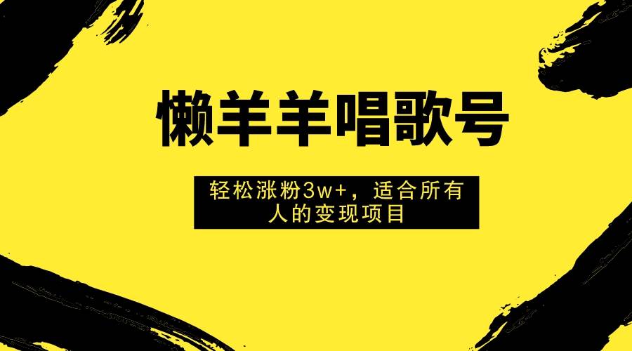 懒羊羊唱歌号，轻松涨粉3w+，适合所有人的变现项目！-博学库