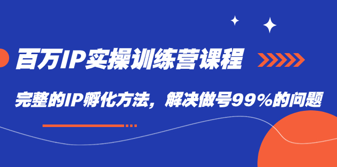 百万IP实战训练营课程，完整的IP孵化方法，解决做号99%的问题-博学库
