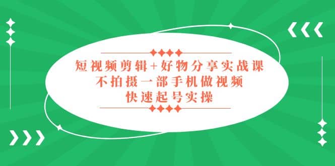 短视频剪辑+好物分享实战课，无需拍摄一部手机做视频，快速起号实操-博学库