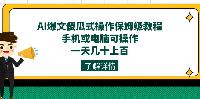 AI爆文傻瓜式操作保姆级教程，手机或电脑可操作，一天几十上百！-博学库