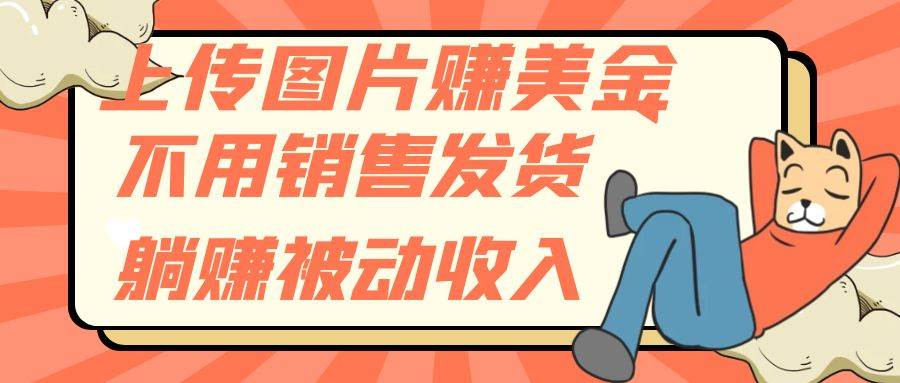 上传图片赚美金，不用销售发货躺赚被动收入-博学库