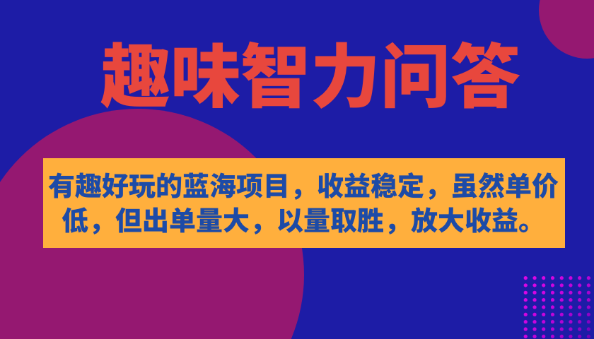 有趣好玩的蓝海项目，趣味智力问答，收益稳定，虽然客单价低，但出单量大-博学库