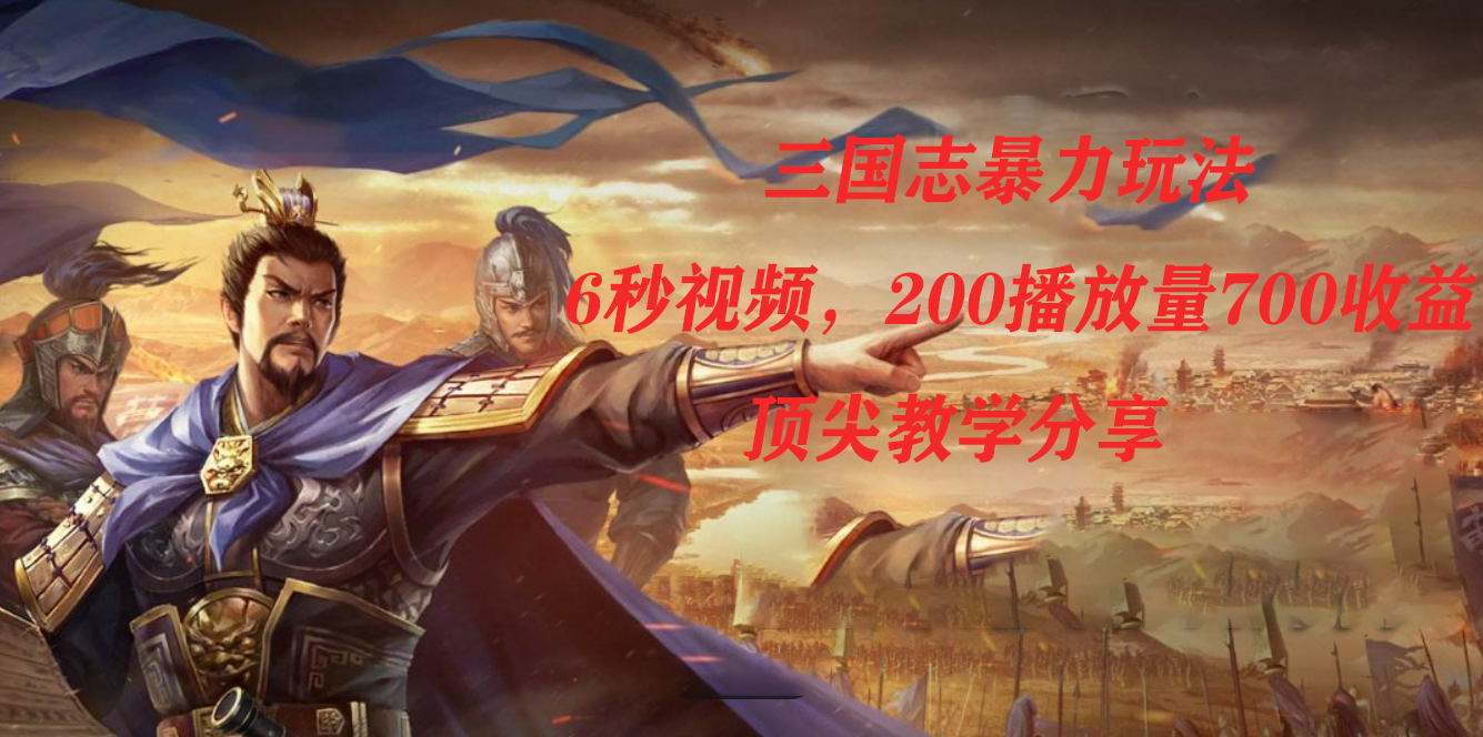 三国志暴力玩法，6秒视频，200播放量700收益，顶尖教学分享-博学库