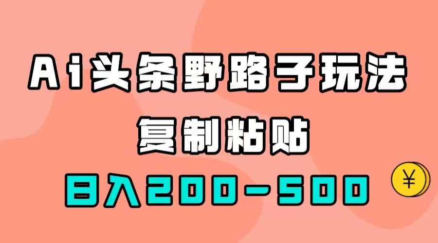 AI头条野路子玩法，只需复制粘贴，日入200-500+-博学库