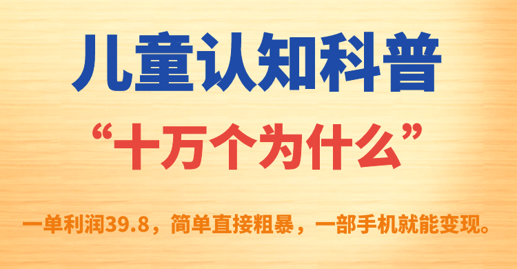 儿童认知科普“十万个为什么”一单利润39.8，简单粗暴，一部手机就能变现-博学库