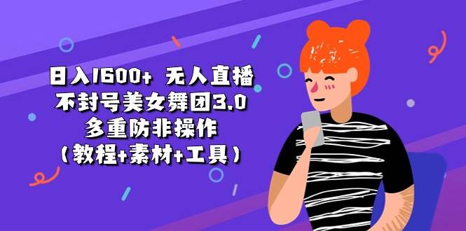 日入1600+ 无人直播不封号美女舞团3.0 多重防非操作（教程+素材+工具）-博学库