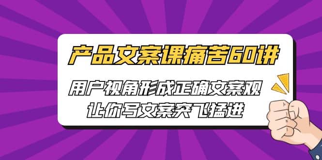 产品文案课痛苦60讲，用户视角形成正确文案观，让你写文案突飞猛进-博学库