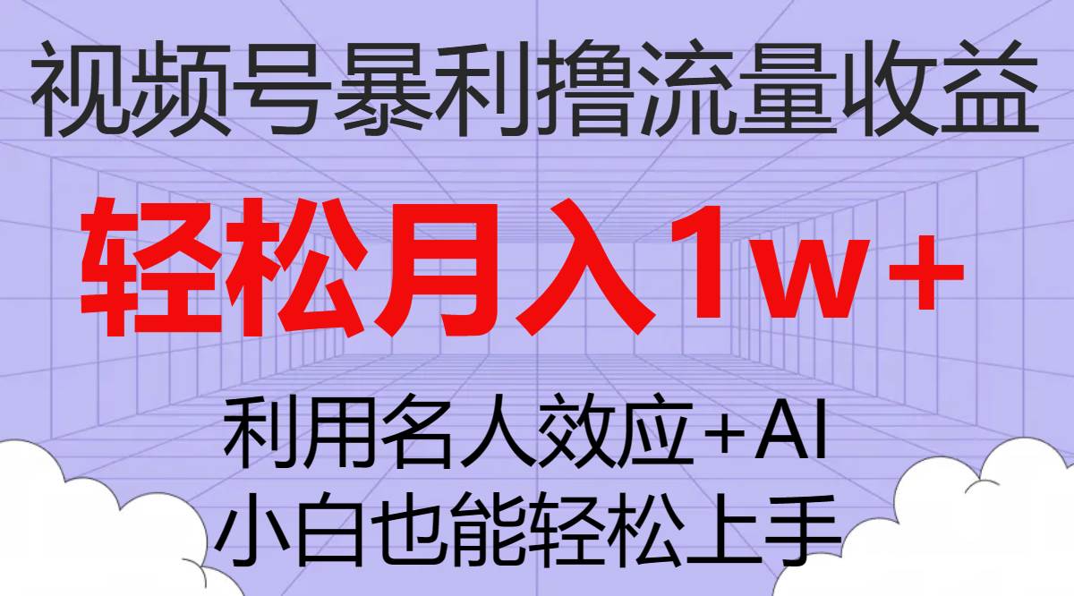 视频号暴利撸流量收益，小白也能轻松上手，轻松月入1w+-博学库