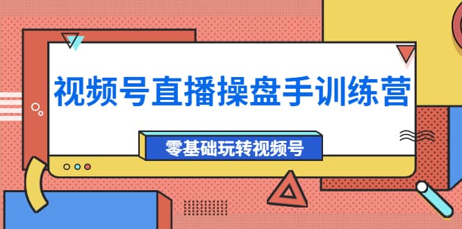 外面收费700的视频号直播操盘手训练营：零基础玩转视频号（10节课）-博学库