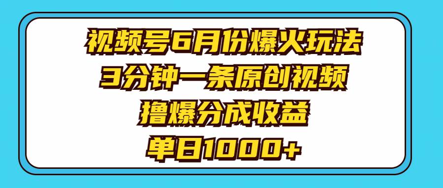 视频号6月份爆火玩法，3分钟一条原创视频，撸爆分成收益，单日1000+-博学库