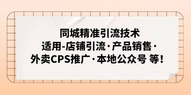 同城精准引流技术：适用-店铺引流·产品销售·外卖CPS推广·本地公众号 等-博学库
