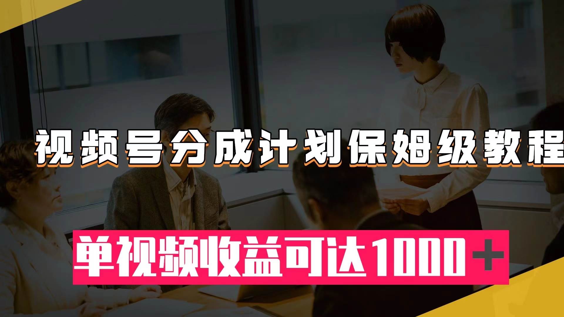 视频号分成计划保姆级教程：从开通收益到作品制作，单视频收益可达1000＋-博学库