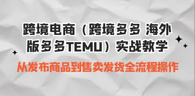 跨境电商（跨境多多 海外版多多TEMU）实操教学 从发布商品到售卖发货全流程-博学库