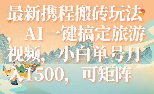 最新携程搬砖玩法，AI一键搞定旅游视频，小白单号月入1500，可矩阵-博学库