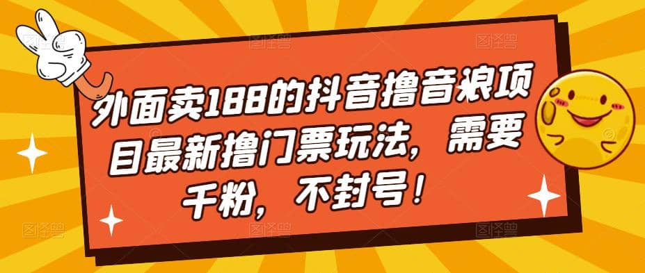 外面卖188的抖音撸音浪项目最新撸门票玩法，需要千粉，不封号-博学库
