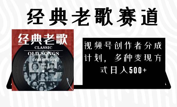 视频号创作者分成计划，经典老歌赛道，多种变现方式日入500+（完整素材）-博学库