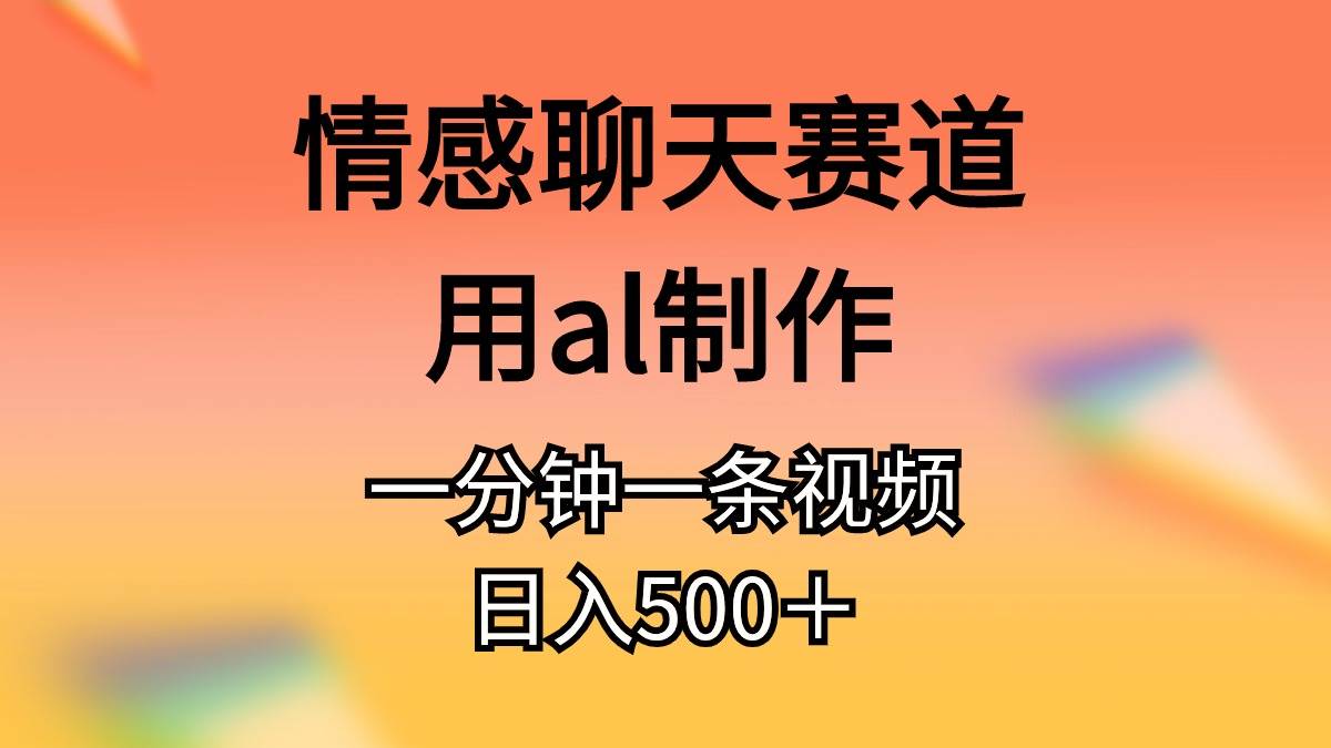 情感聊天赛道用al制作一分钟一条原创视频日入500＋-博学库