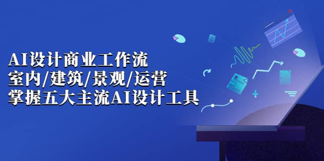 AI设计商业·工作流，室内·建筑·景观·运营，掌握五大主流AI设计工具-博学库