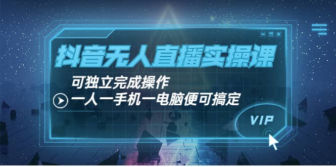 抖音无人直播实操课：可独立完成操作，一人一手机一电脑便可搞定-博学库